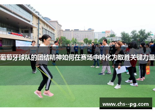 葡萄牙球队的团结精神如何在赛场中转化为取胜关键力量