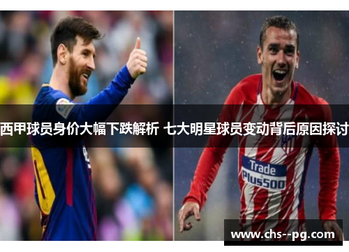 西甲球员身价大幅下跌解析 七大明星球员变动背后原因探讨