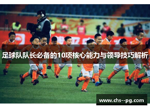 足球队队长必备的10项核心能力与领导技巧解析