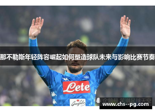 那不勒斯年轻阵容崛起如何塑造球队未来与影响比赛节奏