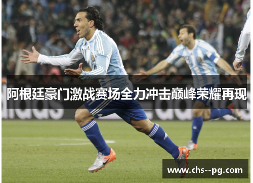 阿根廷豪门激战赛场全力冲击巅峰荣耀再现