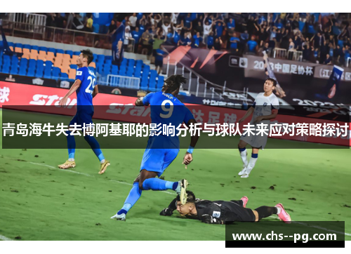 青岛海牛失去博阿基耶的影响分析与球队未来应对策略探讨