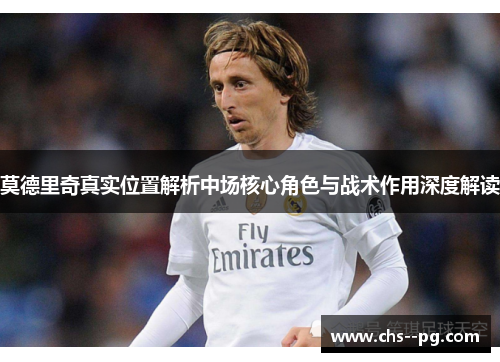 莫德里奇真实位置解析中场核心角色与战术作用深度解读
