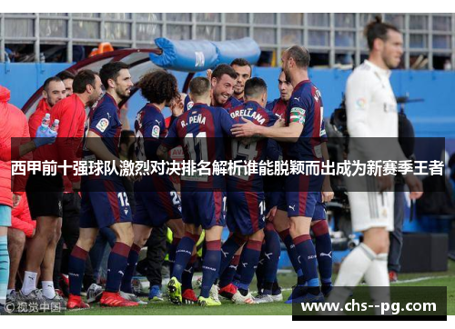 西甲前十强球队激烈对决排名解析谁能脱颖而出成为新赛季王者