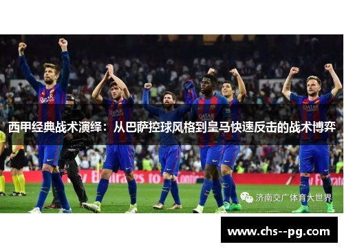 西甲经典战术演绎：从巴萨控球风格到皇马快速反击的战术博弈