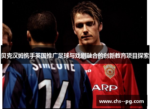 贝克汉姆携手英国推广足球与戏剧融合的创新教育项目探索