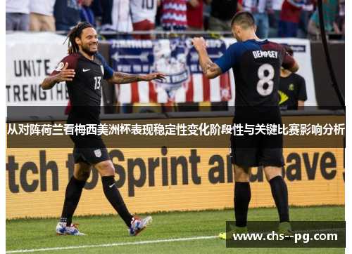 从对阵荷兰看梅西美洲杯表现稳定性变化阶段性与关键比赛影响分析