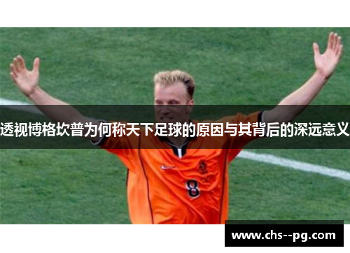 透视博格坎普为何称天下足球的原因与其背后的深远意义