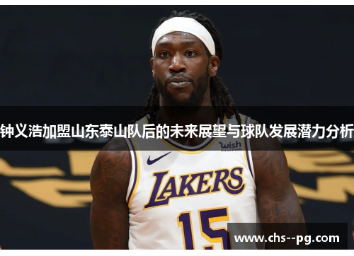 钟义浩加盟山东泰山队后的未来展望与球队发展潜力分析