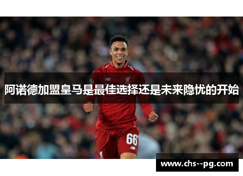阿诺德加盟皇马是最佳选择还是未来隐忧的开始