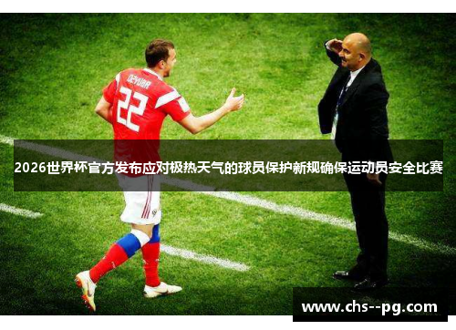 2026世界杯官方发布应对极热天气的球员保护新规确保运动员安全比赛