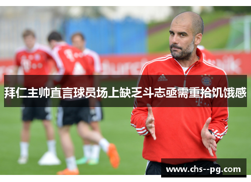 拜仁主帅直言球员场上缺乏斗志亟需重拾饥饿感