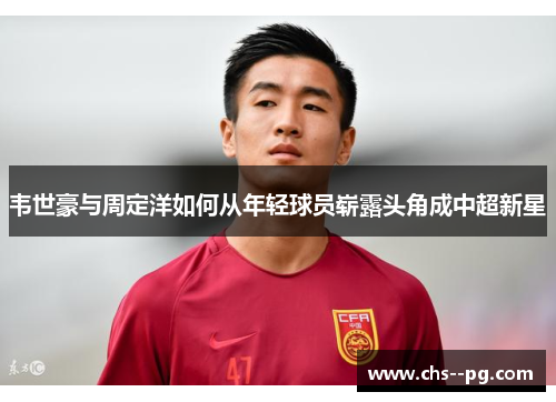 韦世豪与周定洋如何从年轻球员崭露头角成中超新星