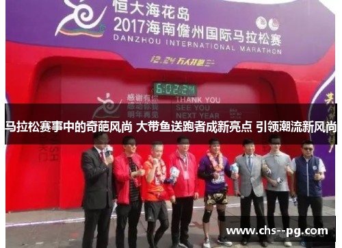 马拉松赛事中的奇葩风尚 大带鱼送跑者成新亮点 引领潮流新风尚
