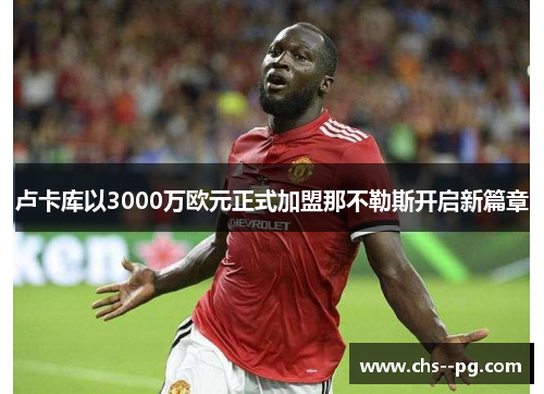 卢卡库以3000万欧元正式加盟那不勒斯开启新篇章