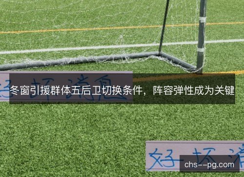 冬窗引援群体五后卫切换条件，阵容弹性成为关键